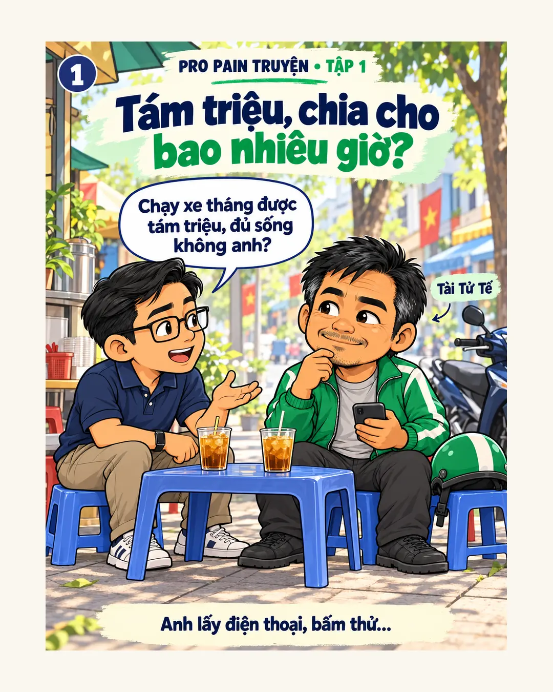 Khung 1. Pro Pain Truyện tập 1: Tám triệu, chia cho bao nhiêu giờ? Hai người ngồi quán nước vỉa hè. Người bạn hỏi: Chạy xe tháng được tám triệu, đủ sống không anh? Bác tài lấy điện thoại, bấm thử.